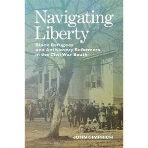 Navigating Liberty - (Conflicting Worlds: New Dimensions of the American Civil War) by  John Cimprich (Hardcover) - 1 of 1