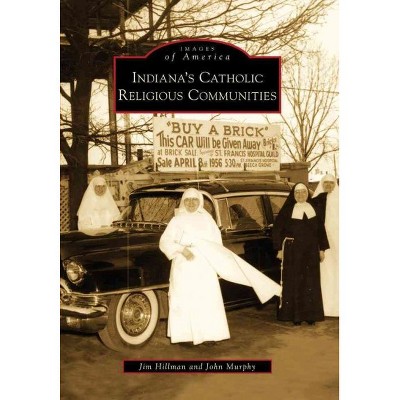 Indiana's Catholic Religious Communities - by Jim Hillman (Paperback)