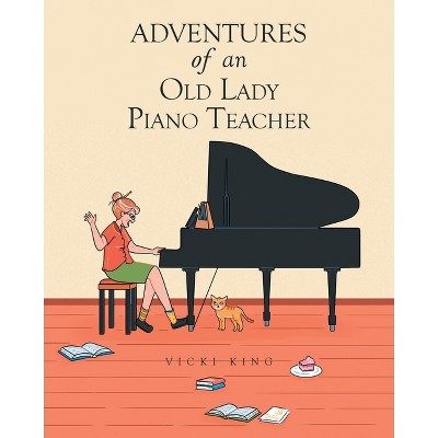 Adventures of an Old Lady Piano Teacher - by  Vicki King (Paperback)