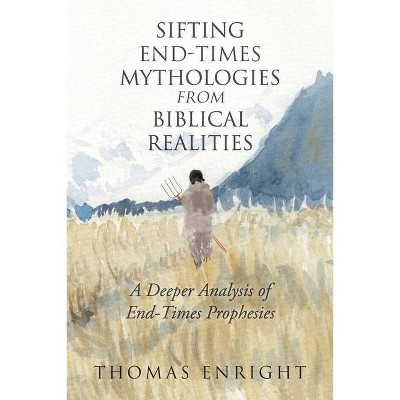 Sifting End-Times Mythologies from Biblical Realities - by  Thomas Enright (Paperback)