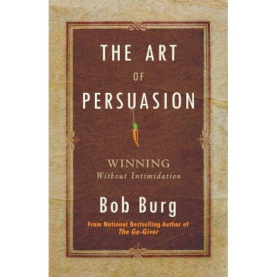 Art of Persuasion - by  Bob Burg (Paperback)