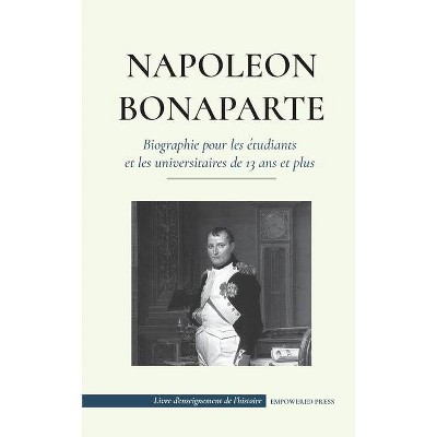 Napoléon Bonaparte - Biographie pour les étudiants et les universitaires de 13 ans et plus - (Livre d'Enseignement de l'Histoire) (Paperback)