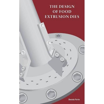 The Design of Food Extrusion Dies - by  Dennis Forte (Hardcover)