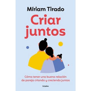 Criar Juntos: Cómo Tener Una Buena Relación de Pareja Criando Y Creciendo Juntos / Raising Kids Together - by  Míriam Tirado (Paperback) - 1 of 1