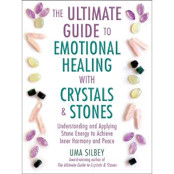 The Ultimate Guide to Emotional Healing with Crystals and Stones - by  Uma Silbey (Hardcover)