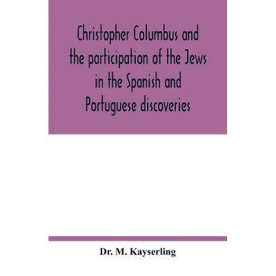 Christopher Columbus and the participation of the Jews in the Spanish and Portuguese discoveries - by  M Kayserling (Paperback)