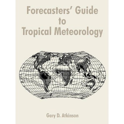 Forecasters' Guide to Tropical Meteorology - by  Gary D Atkinson (Paperback)