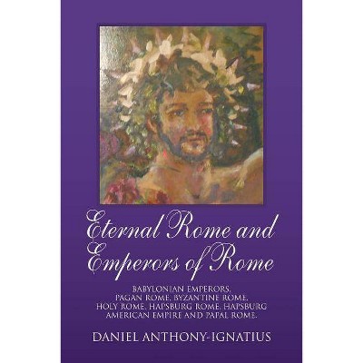 Eternal Rome and Emperors of Rome - by  Daniel Anthony-Ignatius (Paperback)