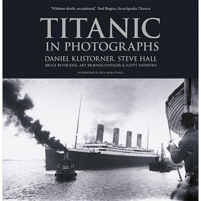 Titanic in Photographs - by  Daniel Klistorner & Steve Hall & Bruce Beveridge & Art Braunschweiger & Scott Andrews (Paperback)