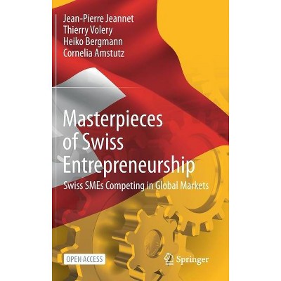 Masterpieces of Swiss Entrepreneurship - by  Jean-Pierre Jeannet & Thierry Volery & Heiko Bergmann & Cornelia Amstutz (Hardcover)