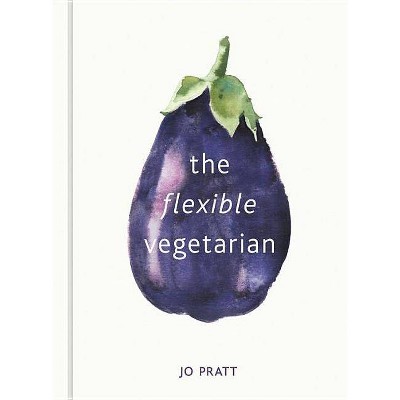 The Flexible Vegetarian: Flexitarian Recipes to Cook with or Without Meat and Fish - by  Jo Pratt (Hardcover)