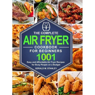 The Complete Air Fryer Cookbook for Beginners - by  Gerald M Stanley (Hardcover)