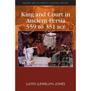 King and Court in Ancient Persia 559 to 331 Bce - (Debates and Documents in Ancient History) by  Lloyd Llewellyn-Jones (Paperback)