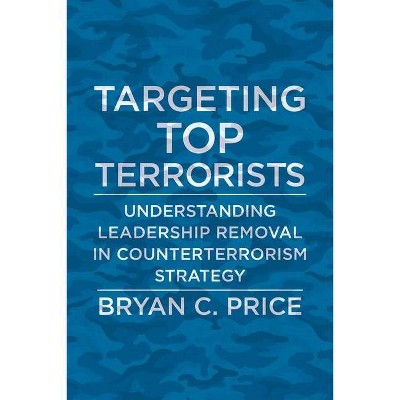 Targeting Top Terrorists - (Columbia Studies in Terrorism and Irregular Warfare) by  Bryan C Price (Hardcover)