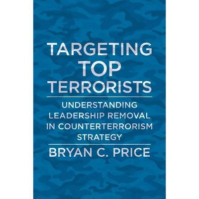 Targeting Top Terrorists - (Columbia Studies in Terrorism and Irregular Warfare) by  Bryan C Price (Hardcover)