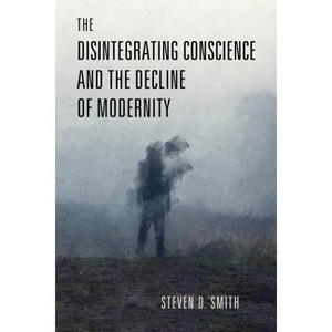 The Disintegrating Conscience and the Decline of Modernity - (Catholic Ideas for a Secular World) by  Steven D Smith (Hardcover) - 1 of 1