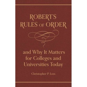 Robert's Rules of Order, and Why It Matters for Colleges and Universities Today - by  Henry Martyn Robert & Christopher P Loss (Hardcover) - 1 of 1