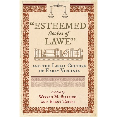 Esteemed Bookes of Lawe and the Legal Culture of Early Virginia - (Early American Histories) by  Warren M Billings & Brent Tarter (Hardcover)