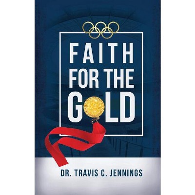 Faith for the Gold - by  Travis C Jennings (Paperback)