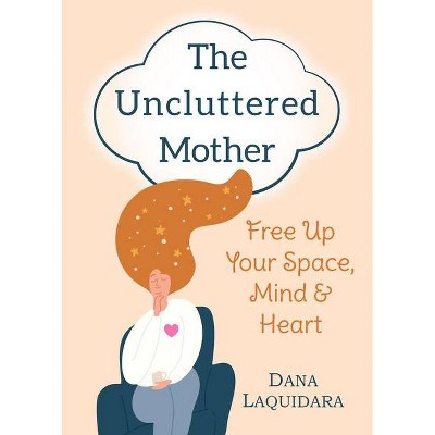 The Uncluttered Mother - by  Dana Laquidara (Paperback)