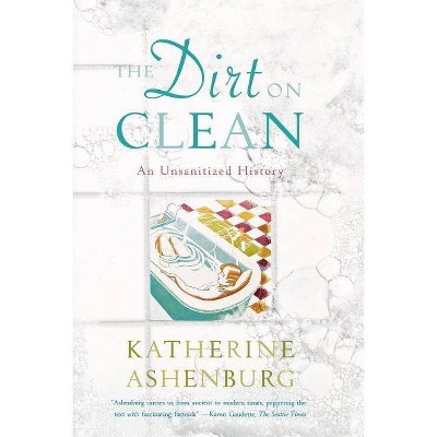 The Dirt on Clean - by  Katherine Ashenburg (Paperback)