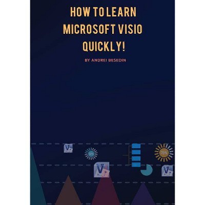 How to Learn Microsoft Visio Quickly! - by  Andrei Besedin (Paperback)