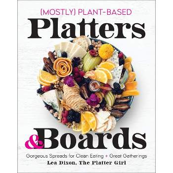 Mostly Plant-Based Platters & Boards - by  Lea Dixon (Hardcover)