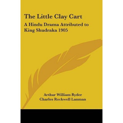 The Little Clay Cart - by  Charles Rockwell Lanman (Paperback)