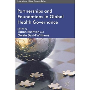 Partnerships and Foundations in Global Health Governance - (International Political Economy) by  S Rushton & O Williams (Hardcover) - 1 of 1