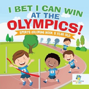 I Bet I Can Win at the Olympics! Sports Coloring Book 8 Year Old - by  Educando Kids (Paperback) - 1 of 1
