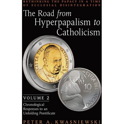 The Road from Hyperpapalism to Catholicism - by  Peter Kwasniewski (Hardcover)