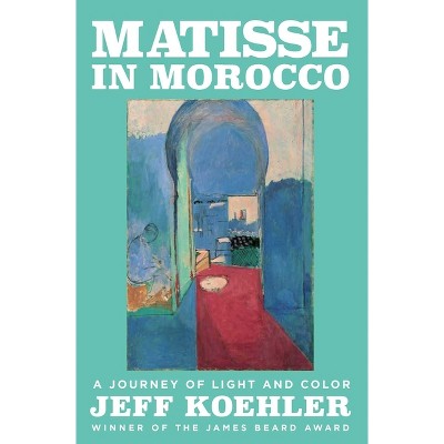 Matisse in Morocco - by  Jeff Koehler (Hardcover)