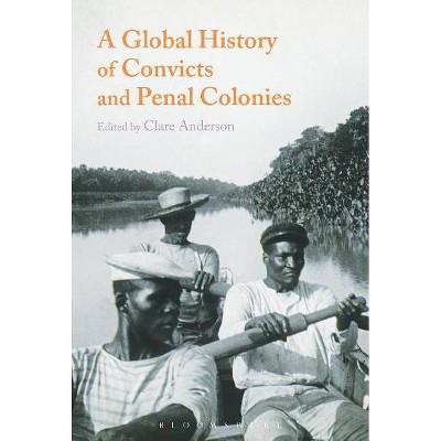 A Global History of Convicts and Penal Colonies - by  Clare Anderson (Hardcover)