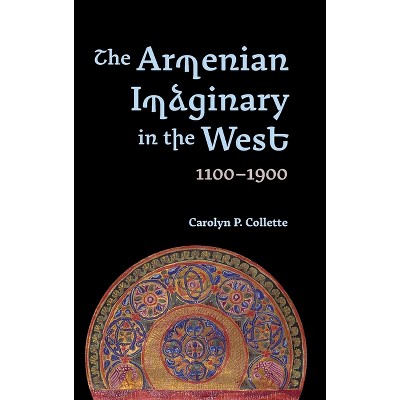 The Armenian Imaginary in the West, 1100-1900 - by  Carolyn P Collette (Hardcover)
