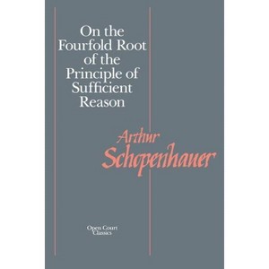 On the Fourfold Root of the Principle of Sufficient Reason - (Open Court Library of Philosophy) by  Arthur Schopenhauer (Paperback) - 1 of 1