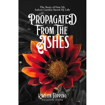 Propagated from the Ashes - by  Kristin Topping (Paperback)