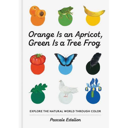 Orange Is An Apricot, Green Is A Tree Frog - By Pascale Estellon