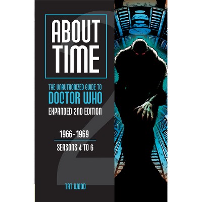 About Time 2: The Unauthorized Guide to Doctor Who (Seasons 4 to 6) - 2nd Edition by  Tat Wood (Paperback)