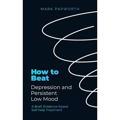 How to Beat Depression and Persistent Low Mood - by  Mark Papworth (Paperback)
