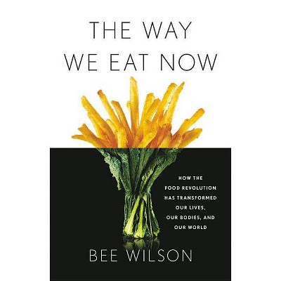 The Way We Eat Now - by  Bee Wilson (Hardcover)