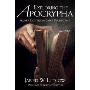 Exploring the Apocrypha from a Latter-Day Saint Perspective - by  Jared Ludlow (Paperback) - 1 of 1
