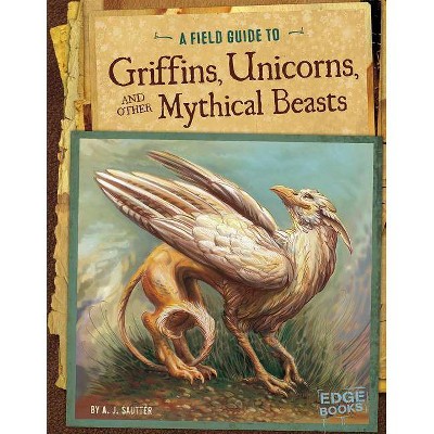 A Field Guide to Griffins, Unicorns, and Other Mythical Beasts - (Fantasy Field Guides) by  A J Sautter (Paperback)