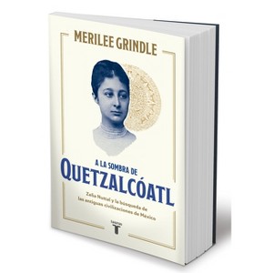 A la Sombra de Quetzalcoatl / In the Shadow of Quetzalcoatl: Zelia Nuttall and the Search for Mexico's Ancient Civilizations - by  Merilee Grindle - 1 of 1