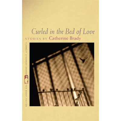 Curled in the Bed of Love - (Flannery O'Connor Award for Short Fiction) by  Catherine Brady (Paperback)