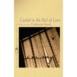Curled in the Bed of Love - (Flannery O'Connor Award for Short Fiction) by  Catherine Brady (Paperback) - 1 of 1