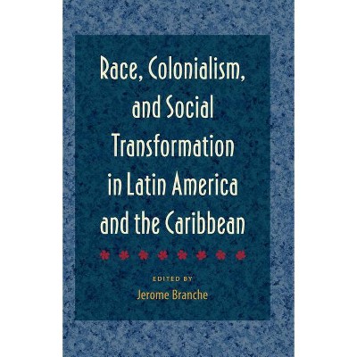 Race, Colonialism, and Social Transformation in Latin America and the Caribbean - by  Jerome Branche (Paperback)