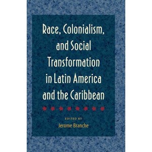 Race, Colonialism, and Social Transformation in Latin America and the Caribbean - by  Jerome Branche (Paperback) - 1 of 1