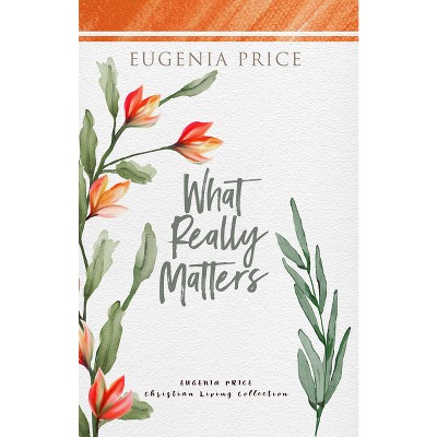 What Really Matters - (The Eugenia Price Christian Living Collection) by  Eugenia Price (Hardcover)
