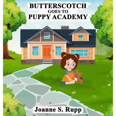 Butterscotch Goes to Puppy Academy - by  Joanne S Rupp (Hardcover)
