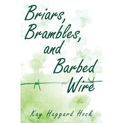 Briars, Brambles, and Barbed Wire - by  Kay Haggard Hock (Paperback)